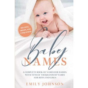 Baby Names Book: The Perfect Baby Names, with Tens of Thousands of Names for Boys and Girls - Includes Unique Names, Meaning, Origin (3-in-1 Edition)