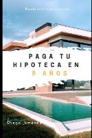Paga tu hipoteca en 9 años: sin trucos sólo números: basado en mi experiencia real