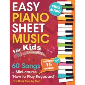 EASY PIANO SHEET MUSIC for Kids + Mini-course “How to Play Keyboard”: Beginner Piano Songbook for Children and Teens with 60 Songs. First Book Step by Step (+ Free Audio)