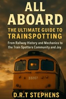 All Aboard: The Ultimate Guide to Trainspotting: From Railway History and Mechanics to the Train Spotters Community and Joy (The Fantastic World of ... - An Enchanting Journey of Track and Train)