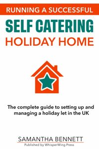 Running a successful self catering holiday home: The complete guide to setting up and managing a holiday let in the UK
