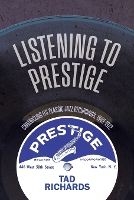 Listening to Prestige: Chronicling Its Classic Jazz Recordings, 1949–1972 (Excelsior Editions)