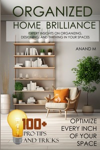 ORGANIZED HOME BRILLIANCE - Optimize every Inch of your Space | 100+ Pro-Tips and Tricks: Expert Insights on Organizing, Designing, and Thriving in Your Spaces