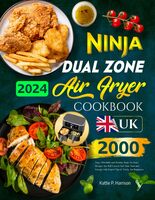 2024 UK Ninja Dual Zone Air Fryer Cookbook: 2000 Days Affordable and Healthy Ninja Air Fryer Recipes You Will Love to Save Your Time and Energy| with Expert Tips & Tricks for Beginners