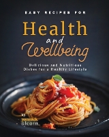 Easy Recipes for Health and Wellbeing: Delicious and Nutritious Dishes for a Healthy Lifestyle