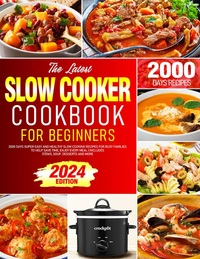 The Latest Slow Cooker Cookbook for Beginners: 2000 Days Super Easy and Healthy Slow Cooking Recipes for Busy Families to Help Save Time, Enjoy Every Meal | Includes Stews, Soup, Desserts and more