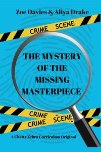 The Mystery of the Missing Masterpiece: Chatty Zebra Curriculum Original (Crime Scene Detectives)