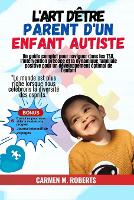 L'art d'être parent d'un enfant autiste: Un guide complet pour naviguer dans les TSA, l'intervention précoce et la dynamique familiale positive pour un développement optimal de l'enfant