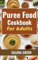Puree Food Cookbook for Adults: The Essential Guide to Creating Delicious and Nutritious Easy Meals for People with Chewing, Swallowing Difficulties and Dysphagia